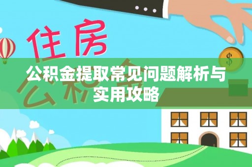 玛多公积金提取常见问题解析与实用攻略