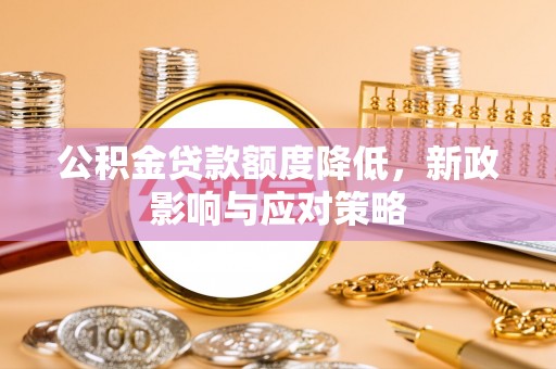 玛多公积金贷款额度降低，新政影响与应对策略