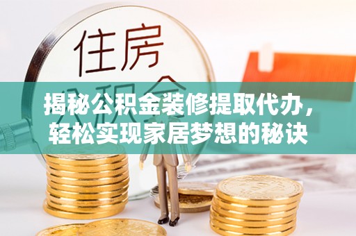 玛多揭秘公积金装修提取代办，轻松实现家居梦想的秘诀