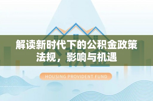 玛多解读新时代下的公积金政策法规，影响与机遇