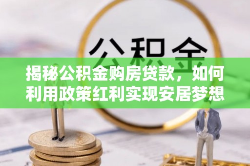 玛多揭秘公积金购房贷款，如何利用政策红利实现安居梦想