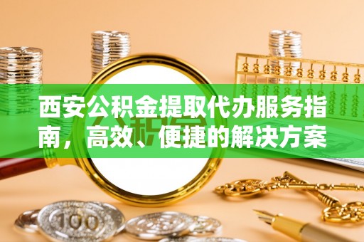 玛多西安公积金提取代办服务指南，高效、便捷的解决方案