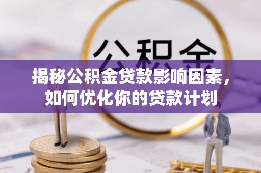 玛多揭秘公积金贷款影响因素，如何优化你的贷款计划
