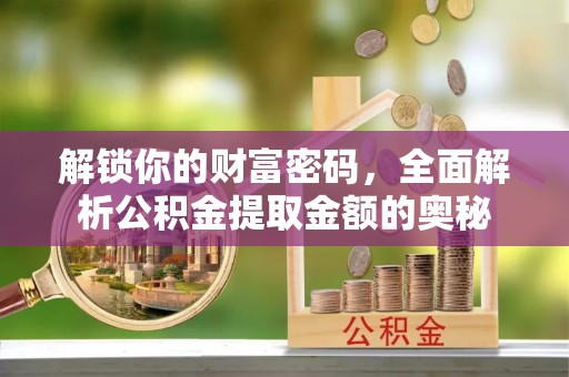 玛多解锁你的财富密码，全面解析公积金提取金额的奥秘