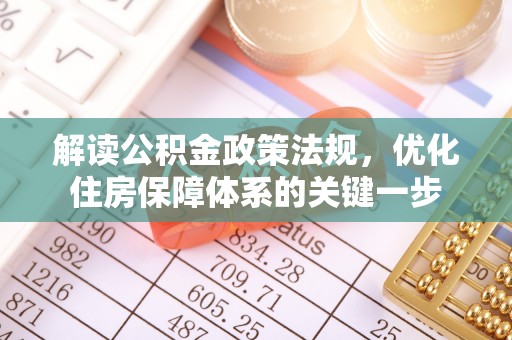 玛多解读公积金政策法规，优化住房保障体系的关键一步