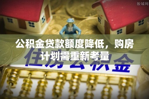 玛多公积金贷款额度降低，购房计划需重新考量