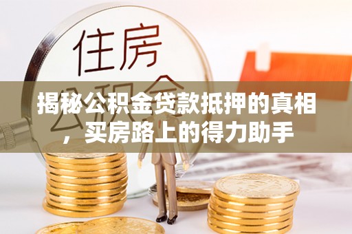 玛多揭秘公积金贷款抵押的真相，买房路上的得力助手