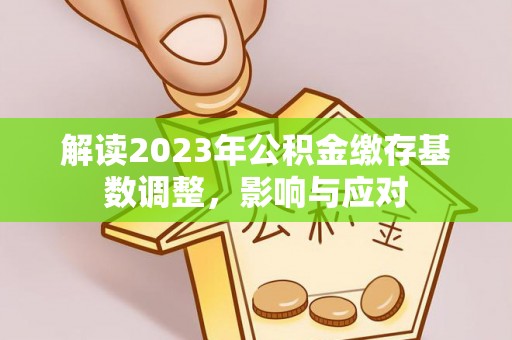 玛多解读2023年公积金缴存基数调整，影响与应对