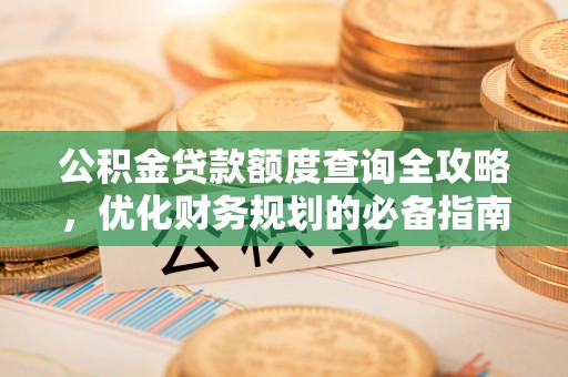 玛多公积金贷款额度查询全攻略，优化财务规划的必备指南