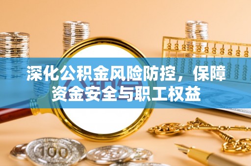 玛多深化公积金风险防控，保障资金安全与职工权益