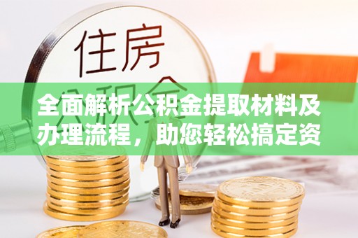 玛多全面解析公积金提取材料及办理流程，助您轻松搞定资金提取