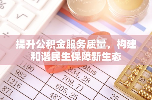 玛多提升公积金服务质量，构建和谐民生保障新生态