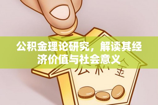 玛多公积金理论研究，解读其经济价值与社会意义