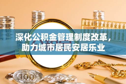 玛多深化公积金管理制度改革，助力城市居民安居乐业