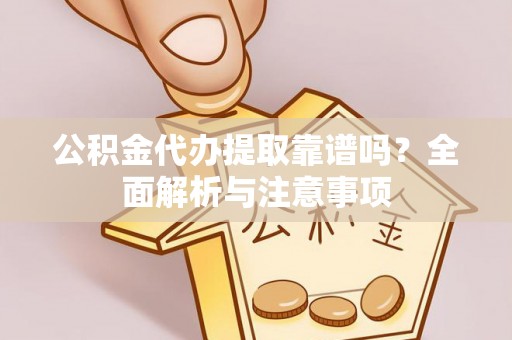 玛多公积金代办提取靠谱吗？全面解析与注意事项