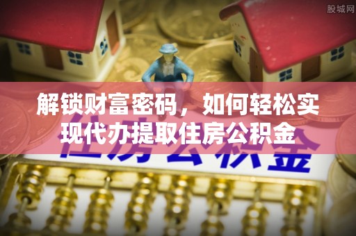 玛多解锁财富密码，如何轻松实现代办提取住房公积金