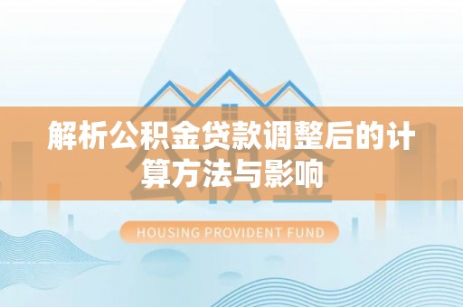 玛多解析公积金贷款调整后的计算方法与影响