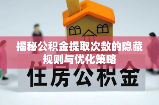玛多揭秘公积金提取次数的隐藏规则与优化策略