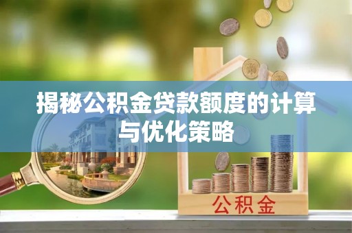 玛多揭秘公积金贷款额度的计算与优化策略