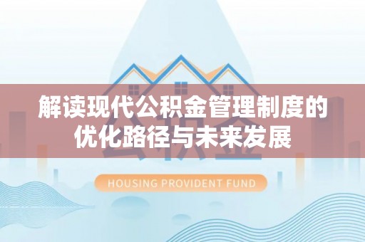 玛多解读现代公积金管理制度的优化路径与未来发展