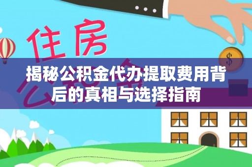 玛多揭秘公积金代办提取费用背后的真相与选择指南