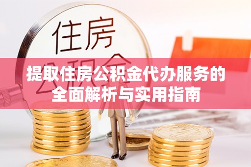 玛多提取住房公积金代办服务的全面解析与实用指南