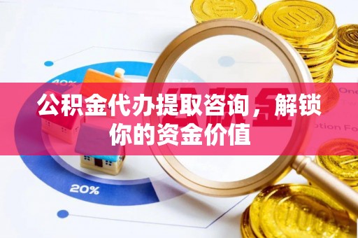 玛多公积金代办提取咨询，解锁你的资金价值