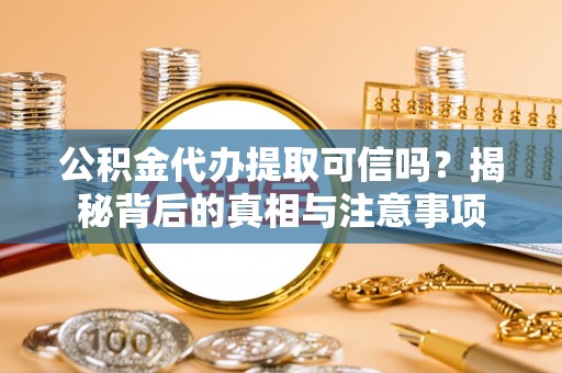 玛多公积金代办提取可信吗？揭秘背后的真相与注意事项