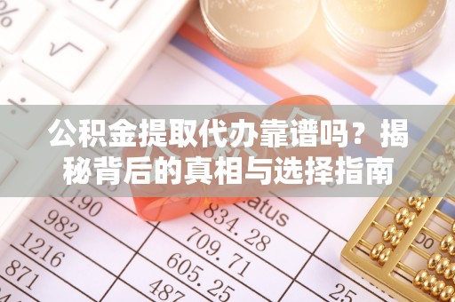 玛多公积金提取代办靠谱吗？揭秘背后的真相与选择指南