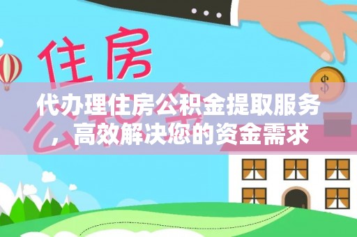 玛多代办理住房公积金提取服务，高效解决您的资金需求