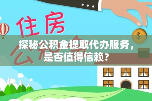玛多探秘公积金提取代办服务，是否值得信赖？
