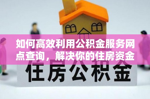 玛多如何高效利用公积金服务网点查询，解决你的住房资金难题
