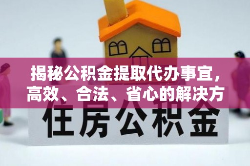 玛多揭秘公积金提取代办事宜，高效、合法、省心的解决方案
