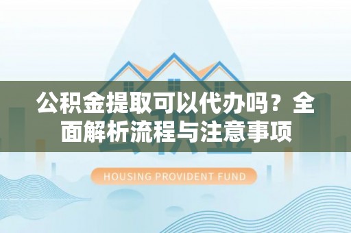 玛多公积金提取可以代办吗？全面解析流程与注意事项
