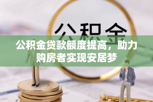 玛多公积金贷款额度提高，助力购房者实现安居梦