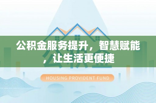 玛多公积金服务提升，智慧赋能，让生活更便捷