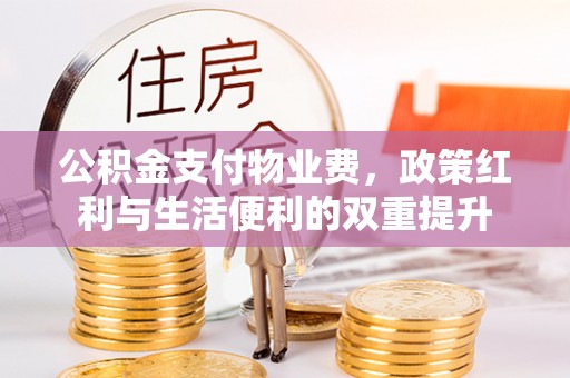 玛多公积金支付物业费，政策红利与生活便利的双重提升