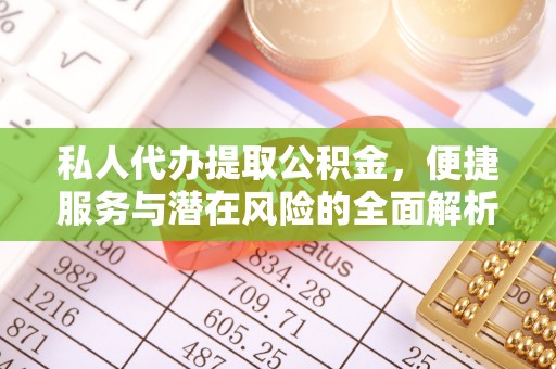 玛多私人代办提取公积金，便捷服务与潜在风险的全面解析