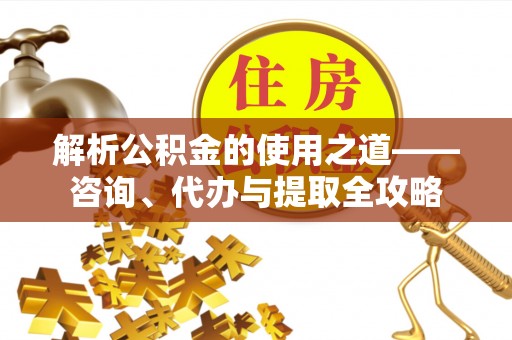 玛多解析公积金的使用之道——咨询、代办与提取全攻略