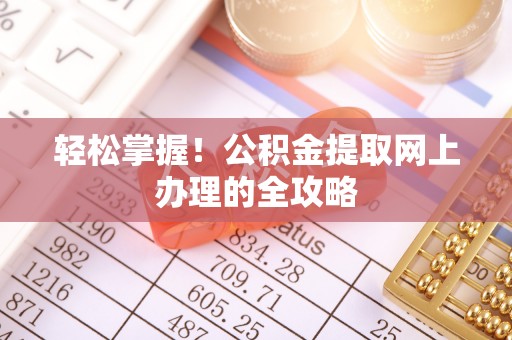 玛多轻松掌握！公积金提取网上办理的全攻略