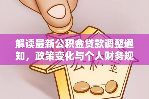 玛多解读最新公积金贷款调整通知，政策变化与个人财务规划