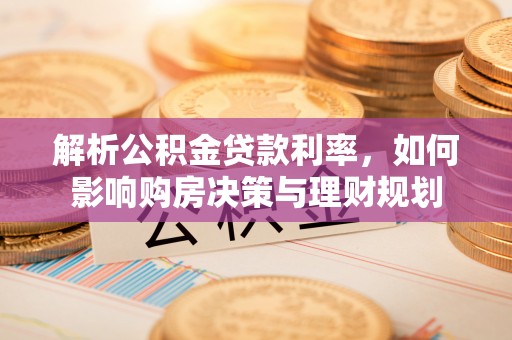 玛多解析公积金贷款利率，如何影响购房决策与理财规划