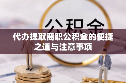 玛多代办提取离职公积金的便捷之道与注意事项