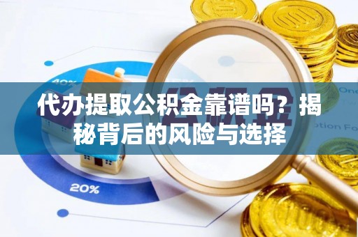 玛多代办提取公积金靠谱吗？揭秘背后的风险与选择