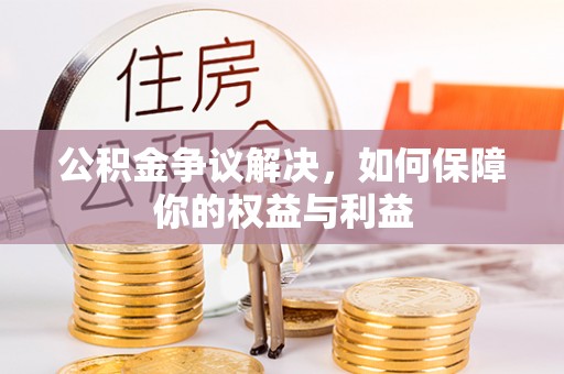 玛多公积金争议解决，如何保障你的权益与利益