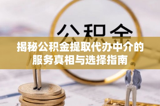 玛多揭秘公积金提取代办中介的服务真相与选择指南