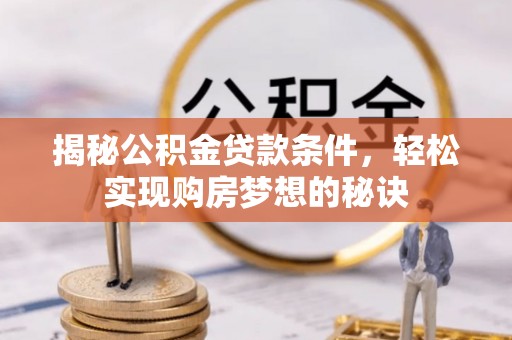 玛多揭秘公积金贷款条件，轻松实现购房梦想的秘诀
