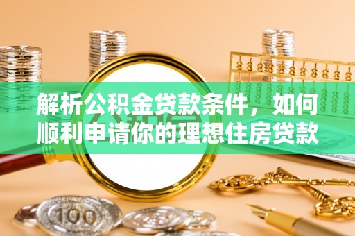 玛多解析公积金贷款条件，如何顺利申请你的理想住房贷款