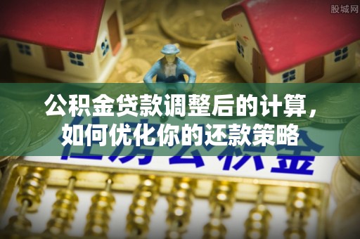 玛多公积金贷款调整后的计算，如何优化你的还款策略