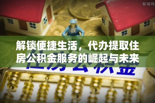 玛多解锁便捷生活，代办提取住房公积金服务的崛起与未来